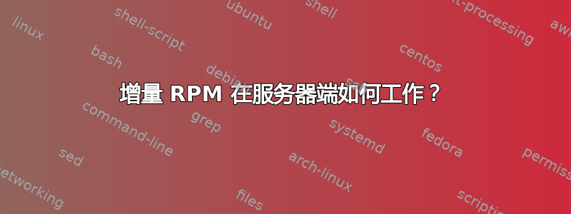 增量 RPM 在服务器端如何工作？