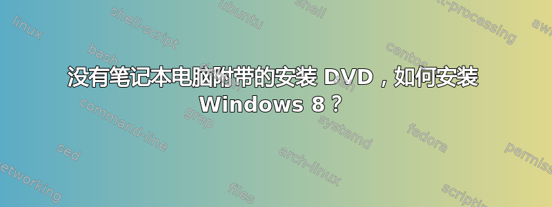 没有笔记本电脑附带的安装 DVD，如何安装 Windows 8？