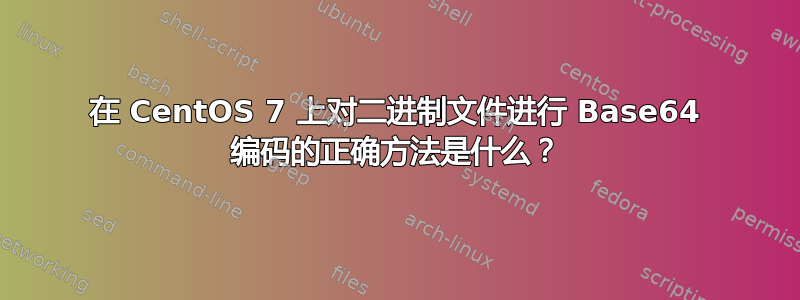 在 CentOS 7 上对二进制文件进行 Base64 编码的正确方法是什么？