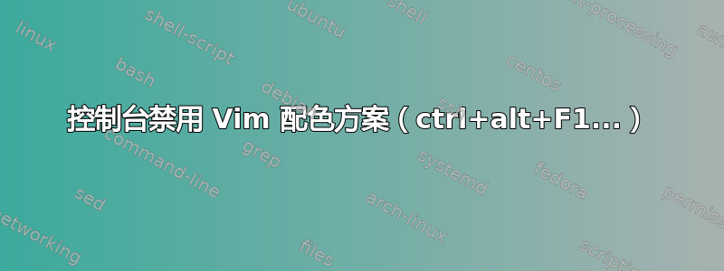 控制台禁用 Vim 配色方案（ctrl+alt+F1...）