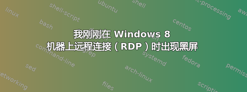 我刚刚在 Windows 8 机器上远程连接（RDP）时出现黑屏