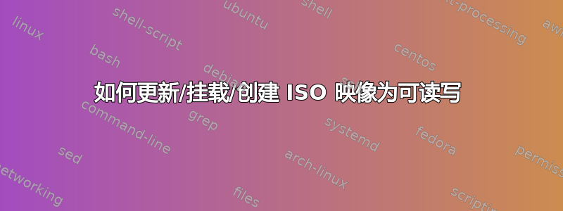 如何更新/挂载/创建 ISO 映像为可读写