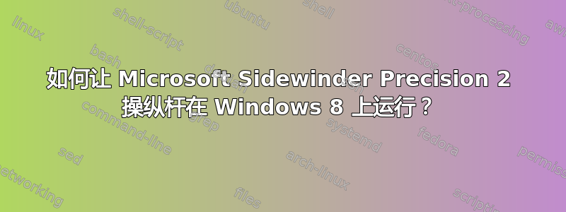 如何让 Microsoft Sidewinder Precision 2 操纵杆在 Windows 8 上运行？