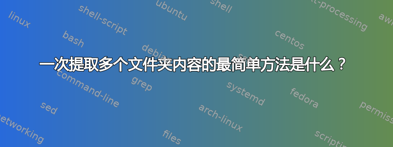 一次提取多个文件夹内容的最简单方法是什么？