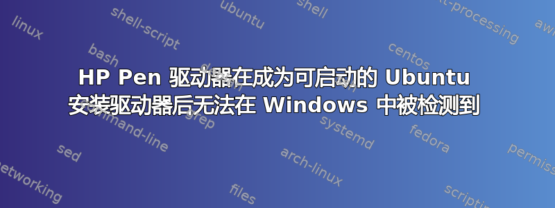 HP Pen 驱动器在成为可启动的 Ubuntu 安装驱动器后无法在 Windows 中被检测到