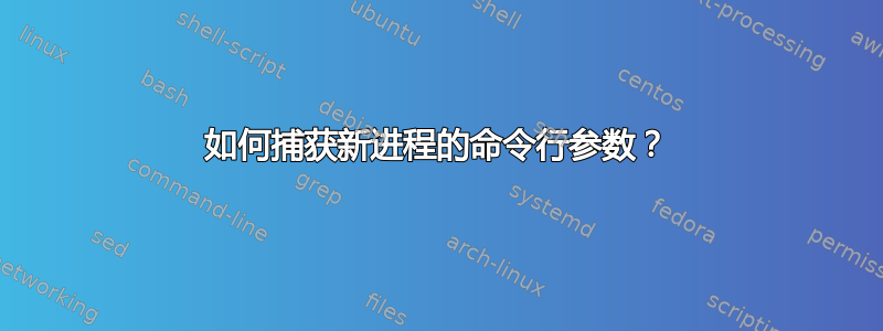 如何捕获新进程的命令行参数？