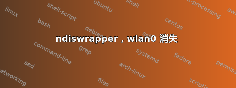 ndiswrapper，wlan0 消失