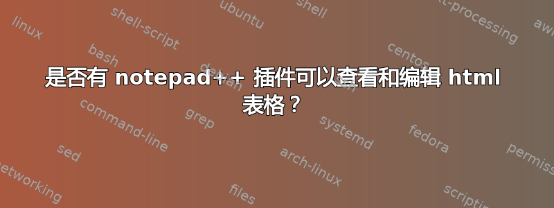 是否有 notepad++ 插件可以查看和编辑 html 表格？