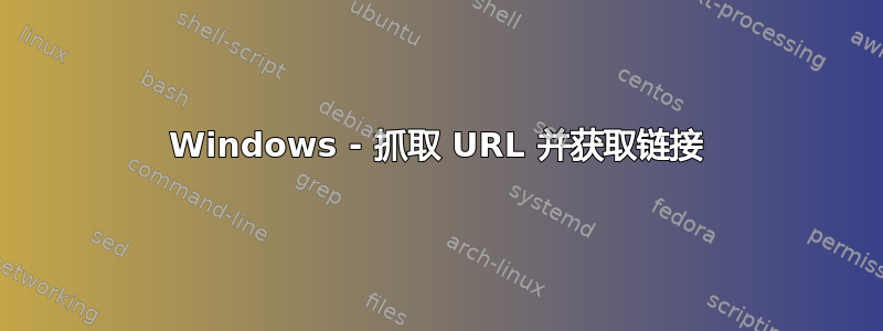 Windows - 抓取 URL 并获取链接