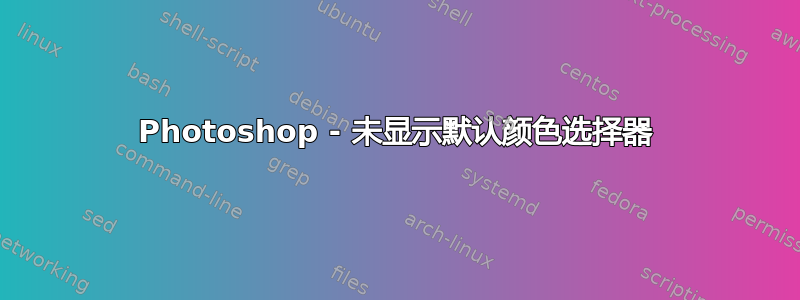 Photoshop - 未显示默认颜色选择器