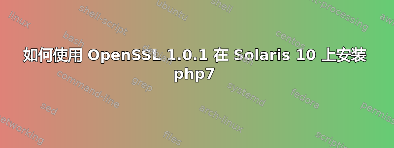 如何使用 OpenSSL 1.0.1 在 Solaris 10 上安装 php7