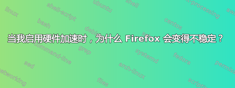 当我启用硬件加速时，为什么 Firefox 会变得不稳定？