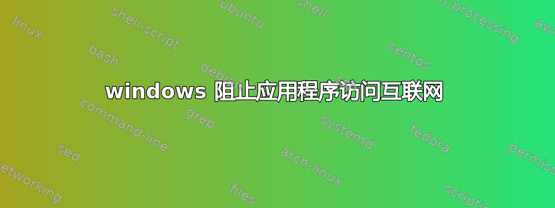 windows 阻止应用程序访问互联网