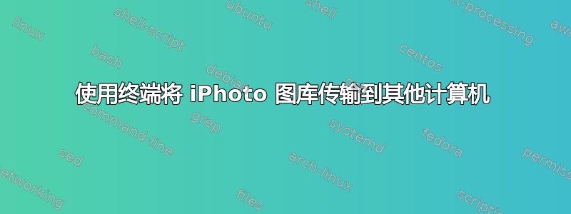 使用终端将 iPhoto 图库传输到其他计算机