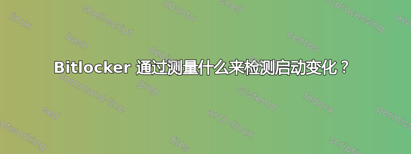 Bitlocker 通过测量什么来检测启动变化？