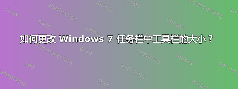 如何更改 Windows 7 任务栏中工具栏的大小？