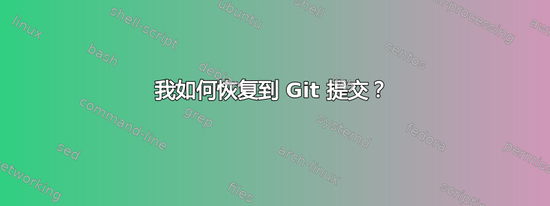 我如何恢复到 Git 提交？