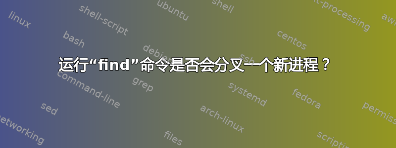 运行“find”命令是否会分叉一个新进程？