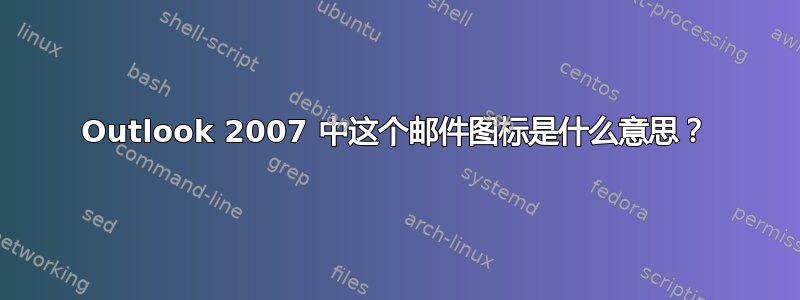 Outlook 2007 中这个邮件图标是什么意思？