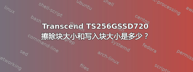 Transcend TS256GSSD720 擦除块大小和写入块大小是多少？