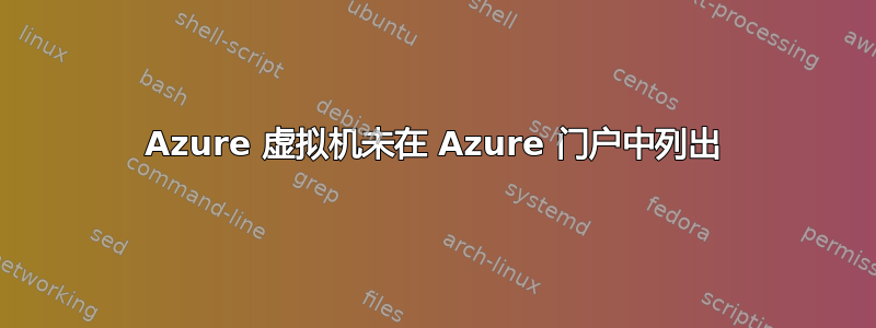 Azure 虚拟机未在 Azure 门户中列出