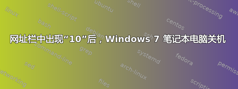 网址栏中出现“10”后，Windows 7 笔记本电脑关机