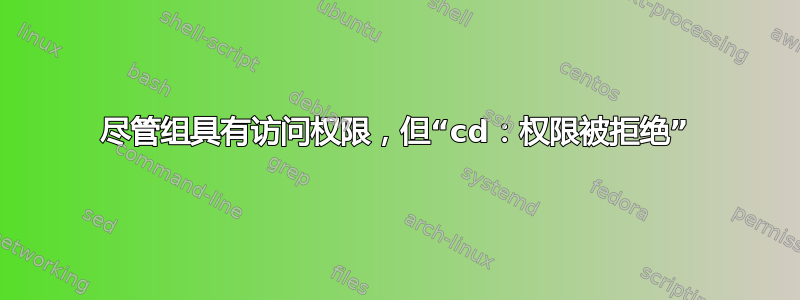 尽管组具有访问权限，但“cd：权限被拒绝”