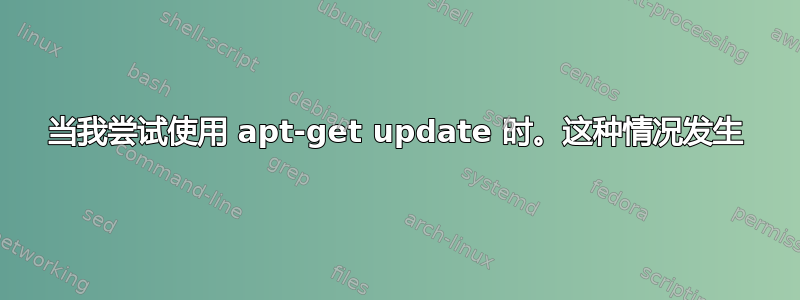 当我尝试使用 apt-get update 时。这种情况发生