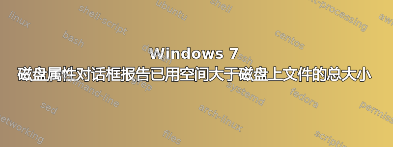 Windows 7 磁盘属性对话框报告已用空间大于磁盘上文件的总大小