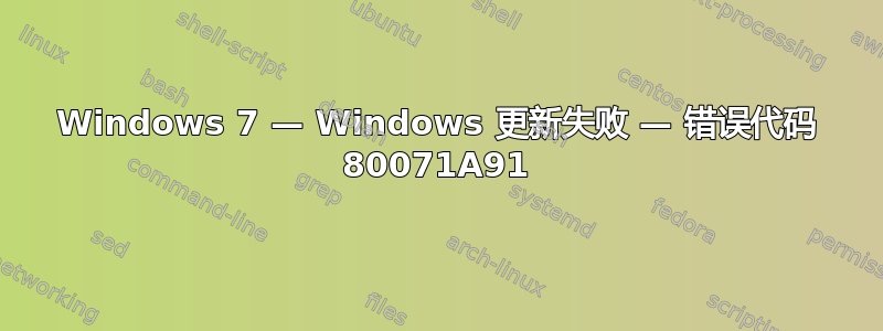 Windows 7 — Windows 更新失败 — 错误代码 80071A91