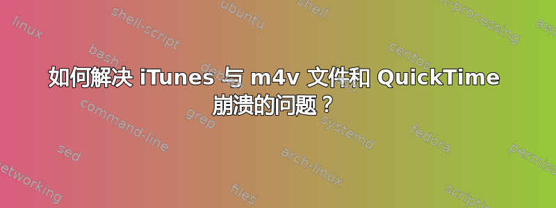 如何解决 iTunes 与 m4v 文件和 QuickTime 崩溃的问题？