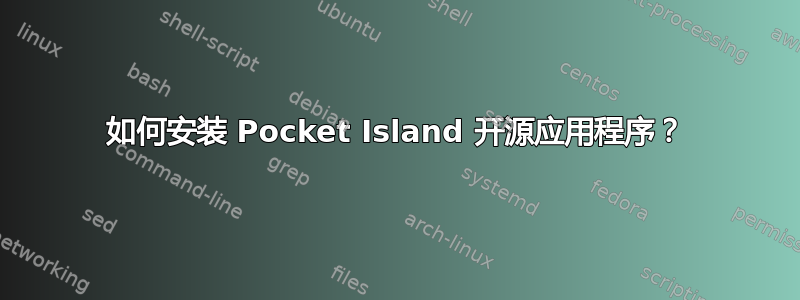 如何安装 Pocket Island 开源应用程序？