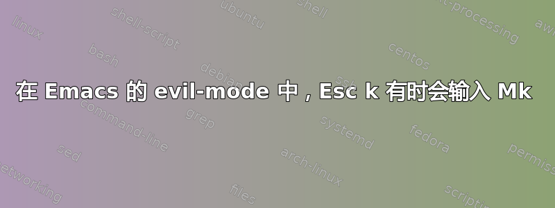 在 Emacs 的 evil-mode 中，Esc k 有时会输入 Mk