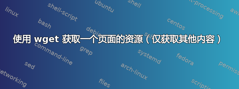 使用 wget 获取一个页面的资源（仅获取其他内容）