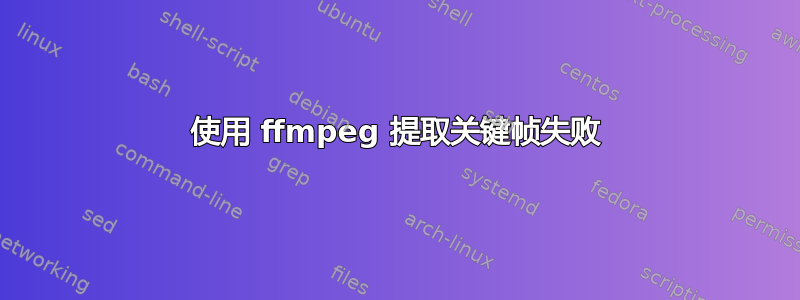 使用 ffmpeg 提取关键帧失败