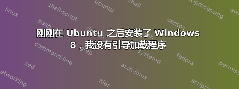 刚刚在 Ubuntu 之后安装了 Windows 8，我没有引导加载程序