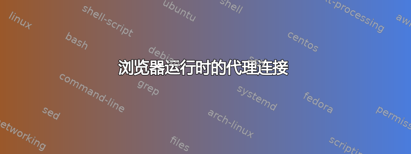 浏览器运行时的代理连接