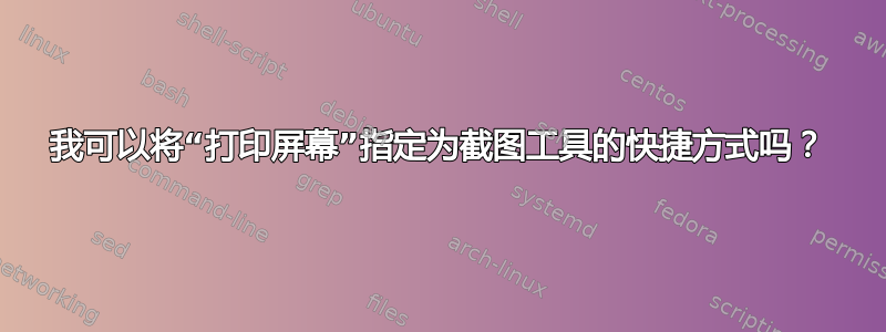 我可以将“打印屏幕”指定为截图工具的快捷方式吗？