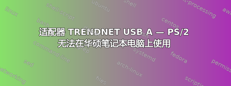 适配器 TRENDNET USB A — PS/2 无法在华硕笔记本电脑上使用