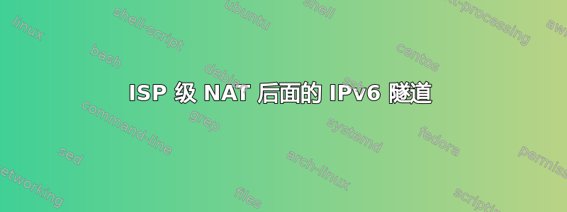 ISP 级 NAT 后面的 IPv6 隧道