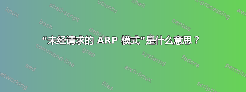 “未经请求的 ARP 模式”是什么意思？