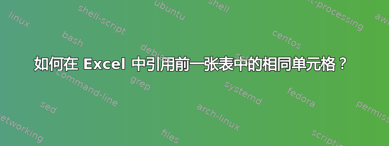 如何在 Excel 中引用前一张表中的相同单元格？