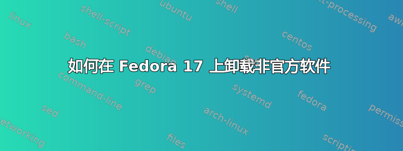 如何在 Fedora 17 上卸载非官方软件