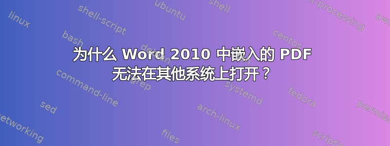 为什么 Word 2010 中嵌入的 PDF 无法在其他系统上打开？