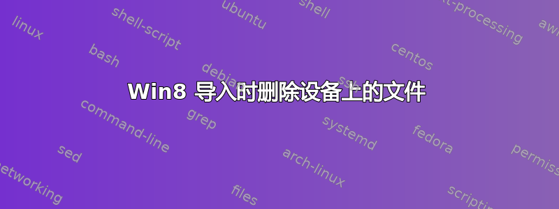 Win8 导入时删除设备上的文件