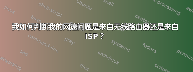 我如何判断我的网速问题是来自无线路由器还是来自 ISP？