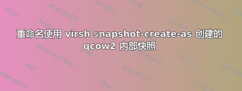 重命名使用 virsh snapshot-create-as 创建的 qcow2 内部快照