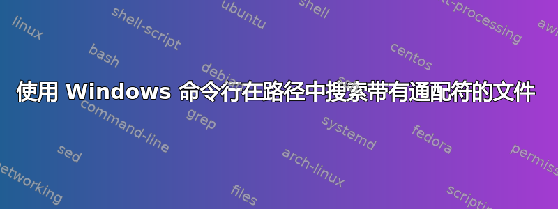 使用 Windows 命令行在路径中搜索带有通配符的文件