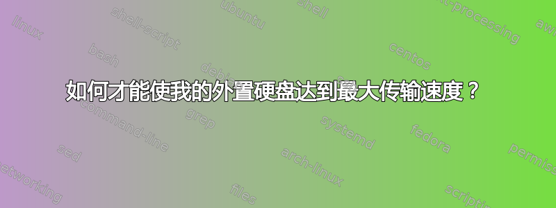 如何才能使我的外置硬盘达到最大传输速度？