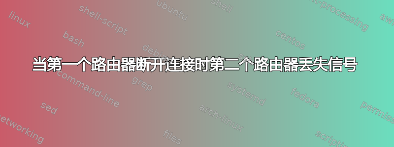 当第一个路由器断开连接时第二个路由器丢失信号